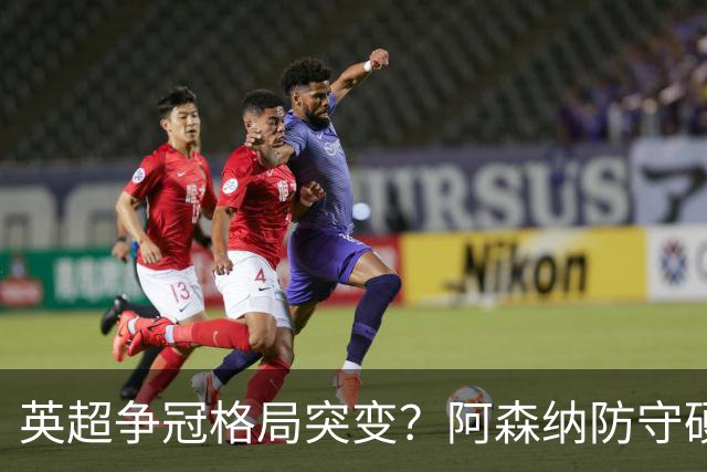 英超争冠格局突变？阿森纳防守硬气领跑，这波真的能夺冠吗？